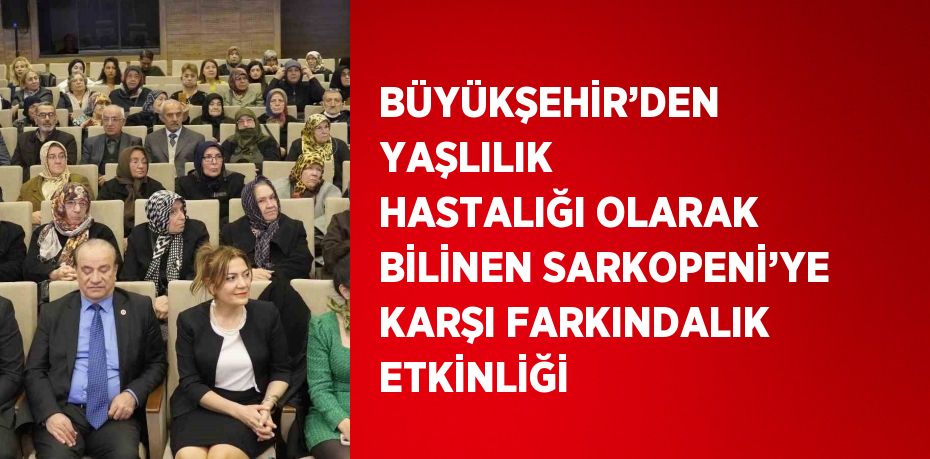 BÜYÜKŞEHİR’DEN YAŞLILIK HASTALIĞI OLARAK BİLİNEN SARKOPENİ’YE KARŞI FARKINDALIK ETKİNLİĞİ