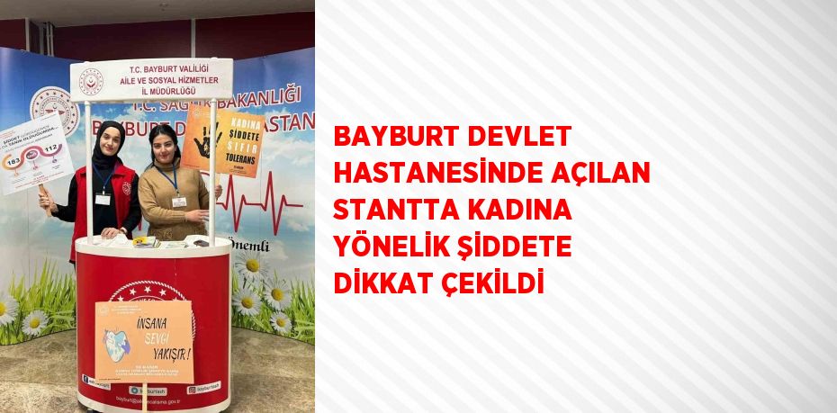 BAYBURT DEVLET HASTANESİNDE AÇILAN STANTTA KADINA YÖNELİK ŞİDDETE DİKKAT ÇEKİLDİ