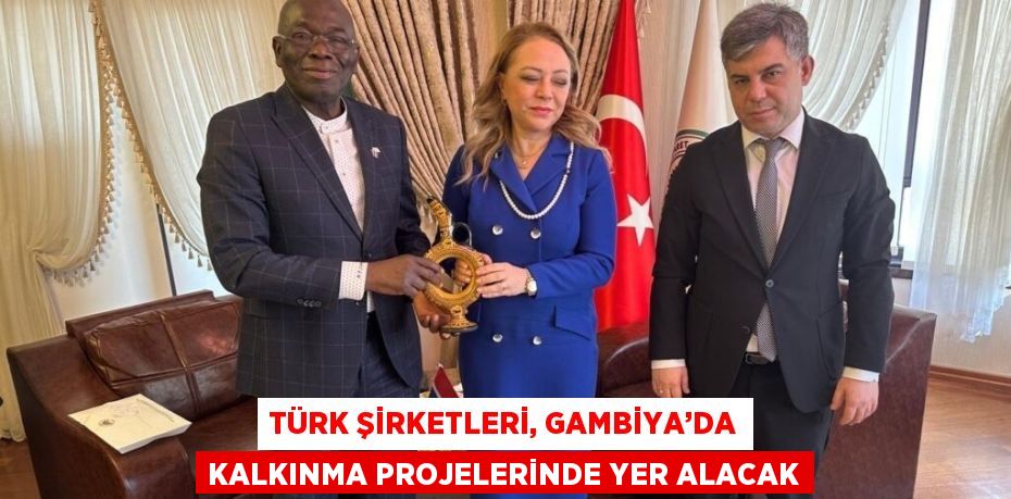 TÜRK ŞİRKETLERİ, GAMBİYA’DA KALKINMA PROJELERİNDE YER ALACAK