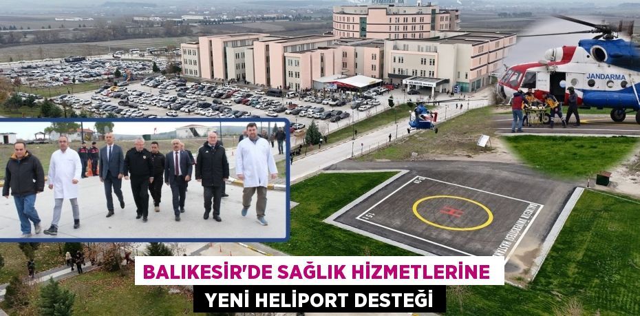 BALIKESİR’DE SAĞLIK HİZMETLERİNE   YENİ HELİPORT DESTEĞİ