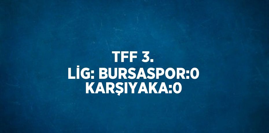 TFF 3. LİG: BURSASPOR:0 KARŞIYAKA:0