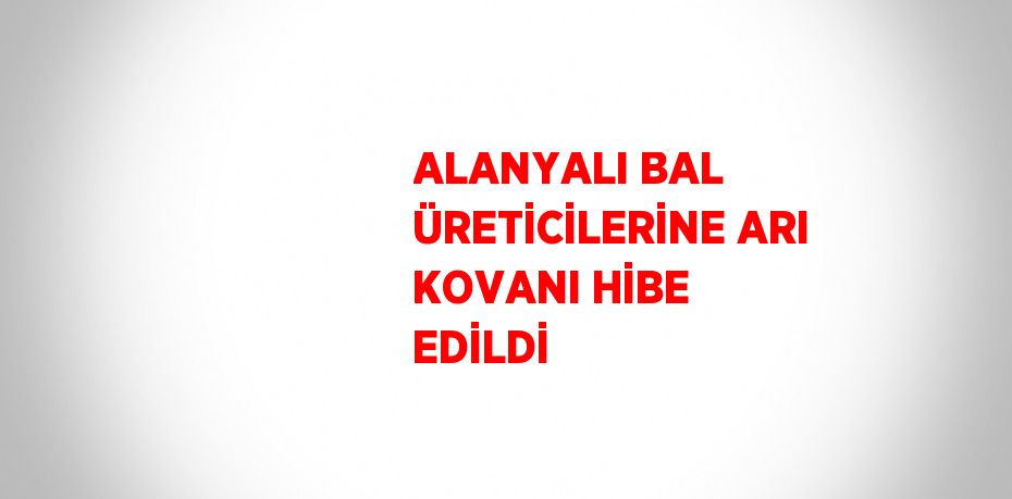 ALANYALI BAL ÜRETİCİLERİNE ARI KOVANI HİBE EDİLDİ