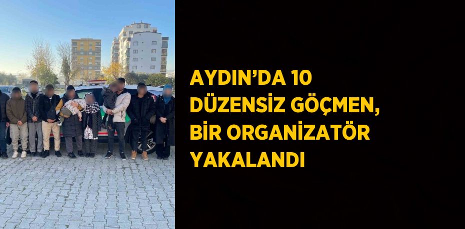 AYDIN’DA 10 DÜZENSİZ GÖÇMEN, BİR ORGANİZATÖR YAKALANDI