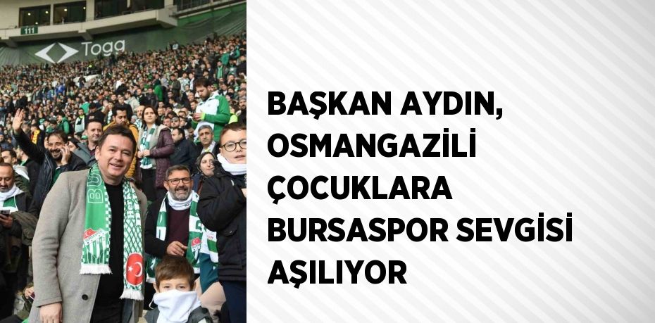 BAŞKAN AYDIN, OSMANGAZİLİ ÇOCUKLARA BURSASPOR SEVGİSİ AŞILIYOR