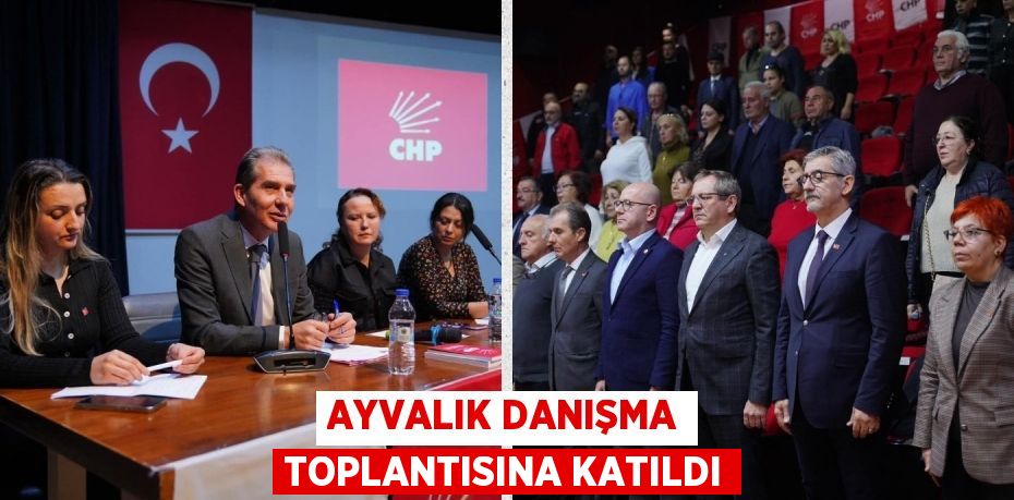 AYVALIK DANIŞMA TOPLANTISINA KATILDI