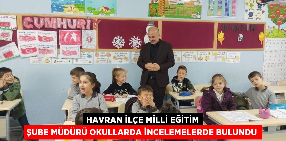 HAVRAN İLÇE MİLLİ EĞİTİM ŞUBE MÜDÜRÜ OKULLARDA İNCELEMELERDE BULUNDU