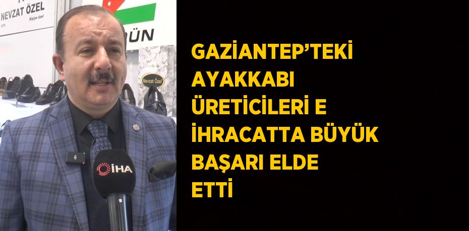 GAZİANTEP’TEKİ AYAKKABI ÜRETİCİLERİ E İHRACATTA BÜYÜK BAŞARI ELDE ETTİ