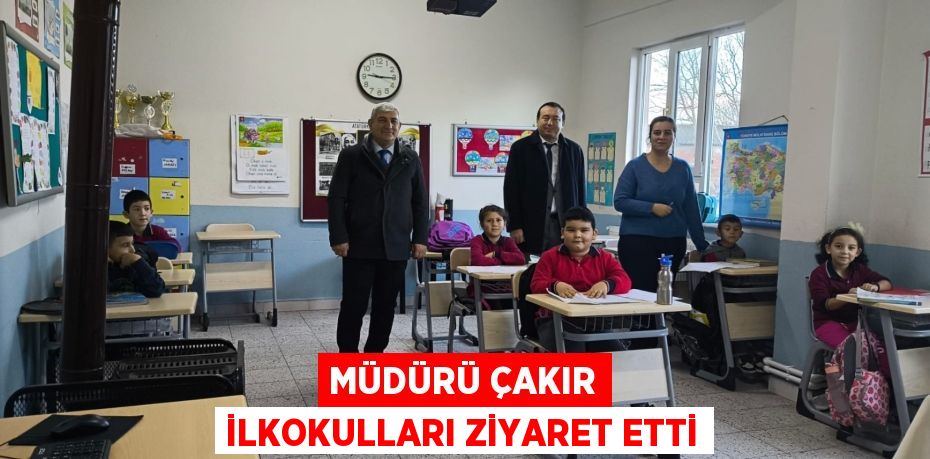 MÜDÜRÜ ÇAKIR İLKOKULLARI ZİYARET ETTİ