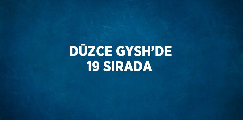 DÜZCE GYSH’DE 19 SIRADA