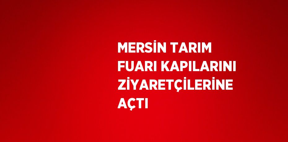 MERSİN TARIM FUARI KAPILARINI ZİYARETÇİLERİNE AÇTI