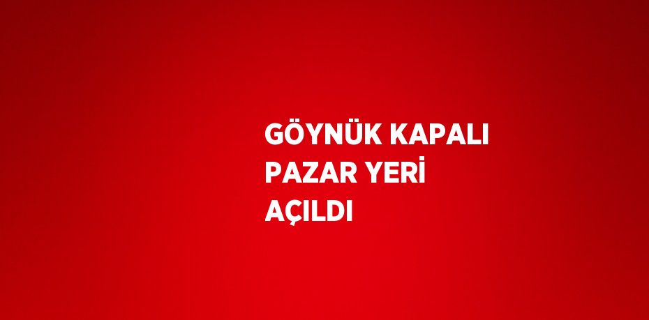 GÖYNÜK KAPALI PAZAR YERİ AÇILDI