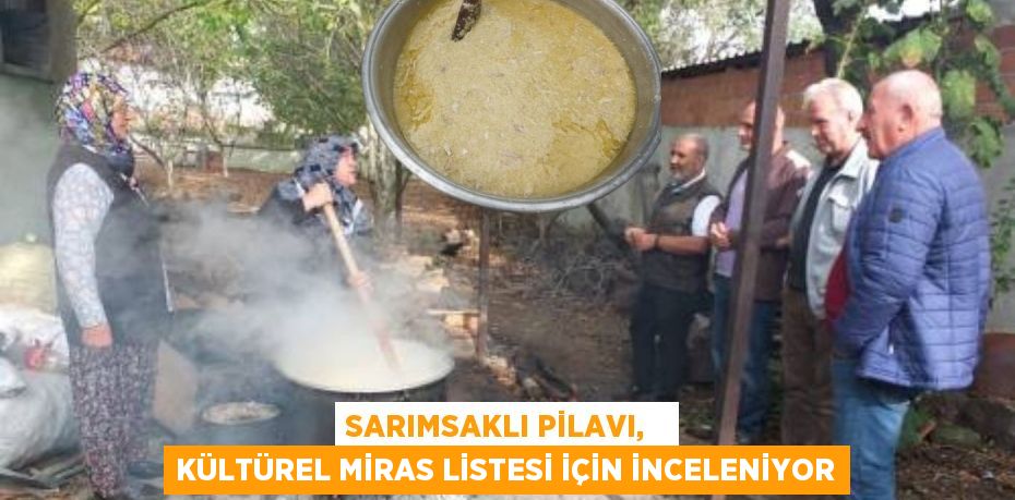 SARIMSAKLI PİLAVI,   KÜLTÜREL MİRAS LİSTESİ İÇİN İNCELENİYOR