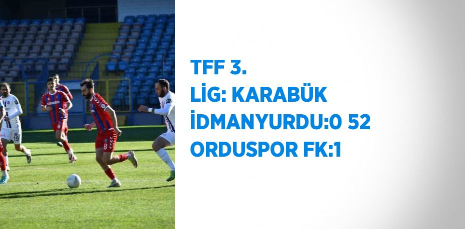 TFF 3. LİG: KARABÜK İDMANYURDU:0 52 ORDUSPOR FK:1