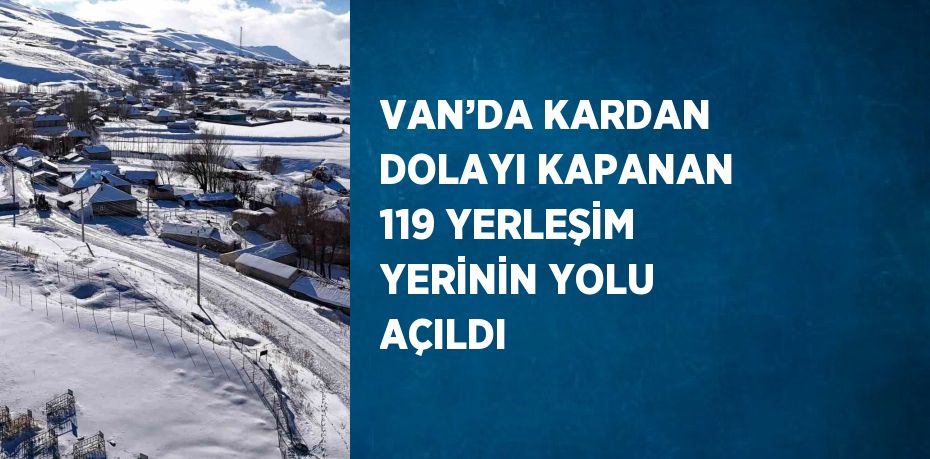 VAN’DA KARDAN DOLAYI KAPANAN 119 YERLEŞİM YERİNİN YOLU AÇILDI