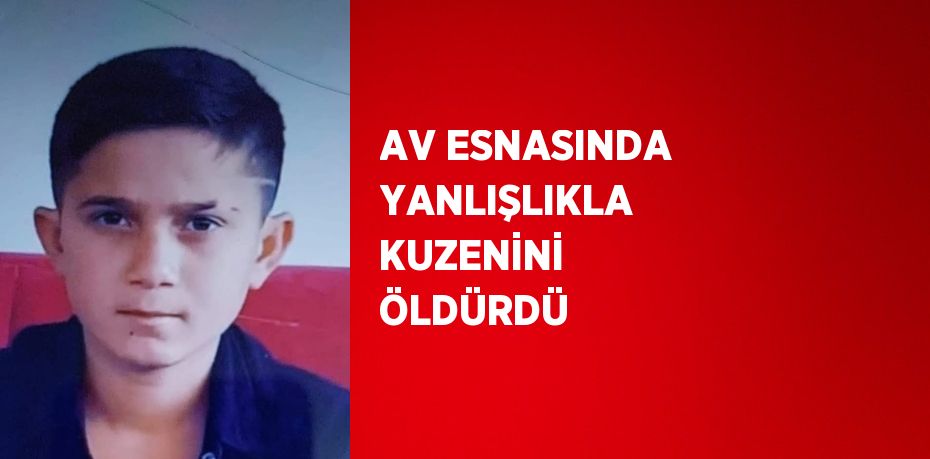 AV ESNASINDA YANLIŞLIKLA KUZENİNİ ÖLDÜRDÜ