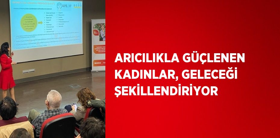 ARICILIKLA GÜÇLENEN KADINLAR, GELECEĞİ ŞEKİLLENDİRİYOR