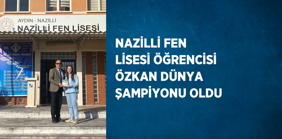 NAZİLLİ FEN LİSESİ ÖĞRENCİSİ ÖZKAN DÜNYA ŞAMPİYONU OLDU