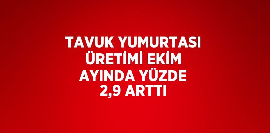 TAVUK YUMURTASI ÜRETİMİ EKİM AYINDA YÜZDE 2,9 ARTTI