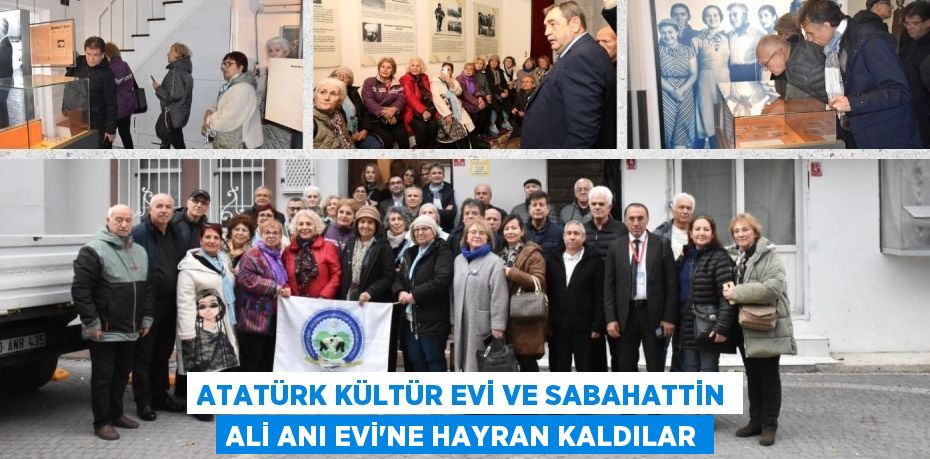 ATATÜRK KÜLTÜR EVİ VE SABAHATTİN ALİ ANI EVİ’NE HAYRAN KALDILAR