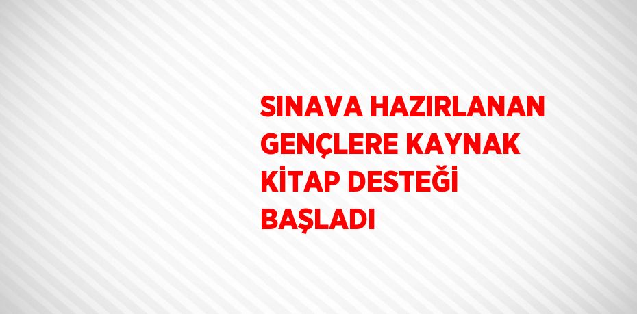 SINAVA HAZIRLANAN GENÇLERE KAYNAK KİTAP DESTEĞİ BAŞLADI