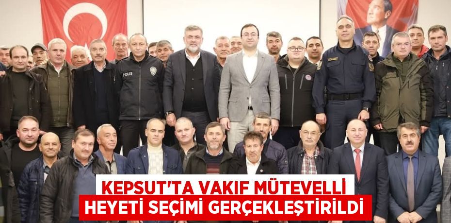 KEPSUT'TA VAKIF MÜTEVELLİ HEYETİ SEÇİMİ GERÇEKLEŞTİRİLDİ