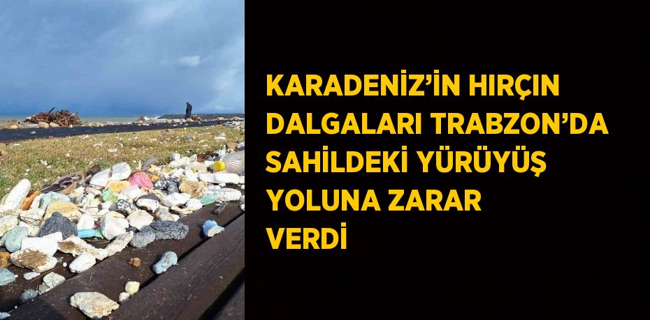 KARADENİZ’İN HIRÇIN DALGALARI TRABZON’DA SAHİLDEKİ YÜRÜYÜŞ YOLUNA ZARAR VERDİ