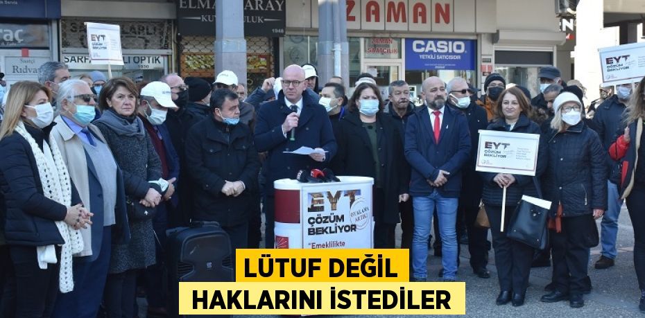 LÜTUF DEĞİL  HAKLARINI İSTEDİLER