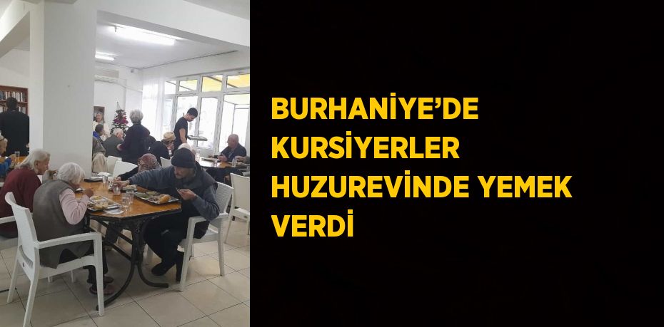 BURHANİYE’DE KURSİYERLER HUZUREVİNDE YEMEK VERDİ