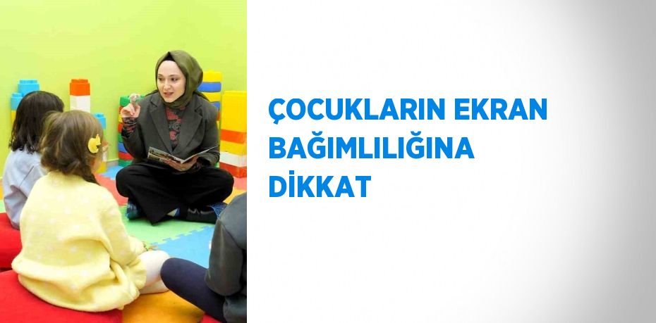 ÇOCUKLARIN EKRAN BAĞIMLILIĞINA DİKKAT