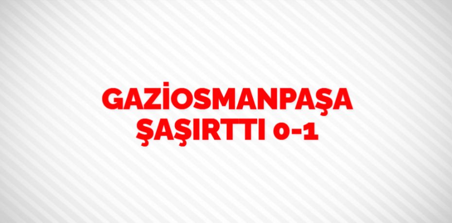 GAZİOSMANPAŞA ŞAŞIRTTI    0-1