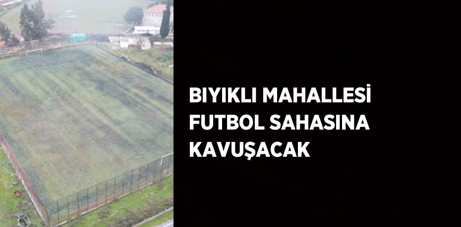 BIYIKLI MAHALLESİ FUTBOL SAHASINA KAVUŞACAK