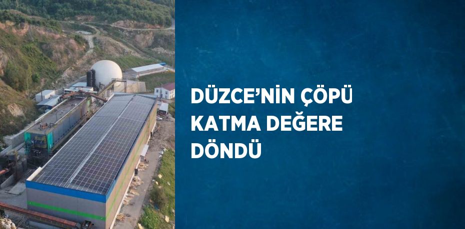 DÜZCE’NİN ÇÖPÜ KATMA DEĞERE DÖNDÜ