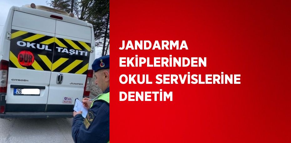 JANDARMA EKİPLERİNDEN OKUL SERVİSLERİNE DENETİM