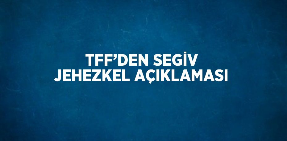 TFF’DEN SEGİV JEHEZKEL AÇIKLAMASI