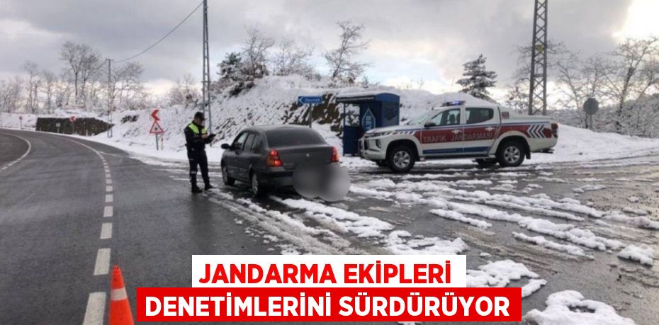 JANDARMA EKİPLERİ DENETİMLERİNİ SÜRDÜRÜYOR