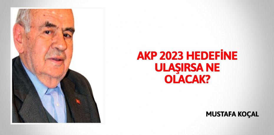 AKP 2023 HEDEFİNE ULAŞIRSA NE OLACAK?