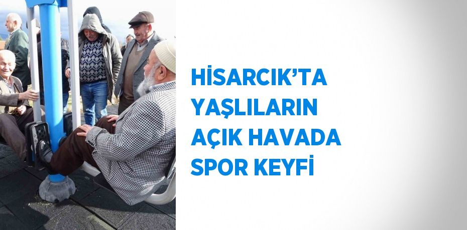 HİSARCIK’TA YAŞLILARIN AÇIK HAVADA SPOR KEYFİ