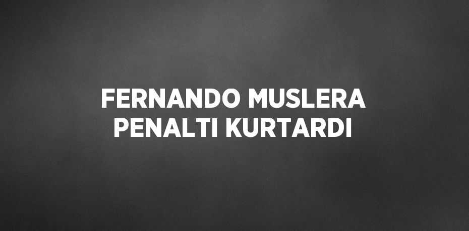 FERNANDO MUSLERA PENALTI KURTARDI