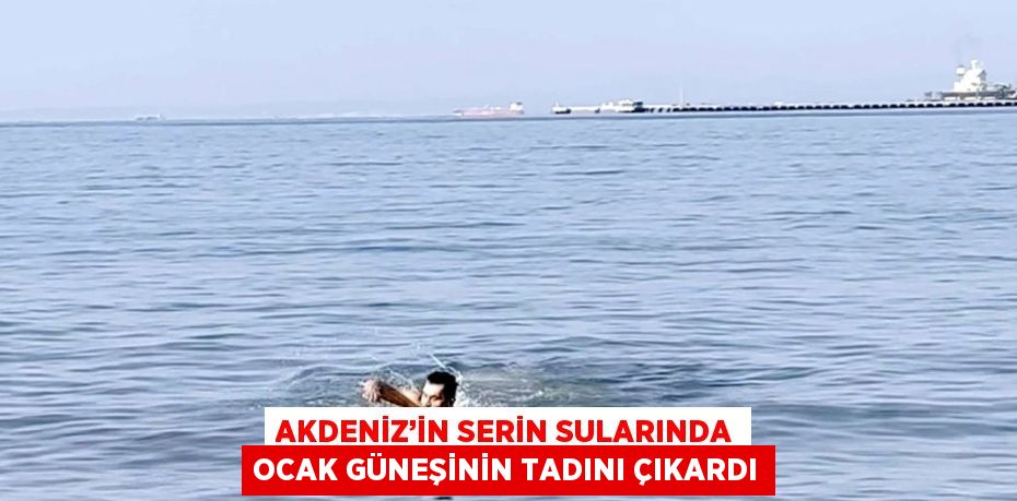 AKDENİZ’İN SERİN SULARINDA OCAK GÜNEŞİNİN TADINI ÇIKARDI