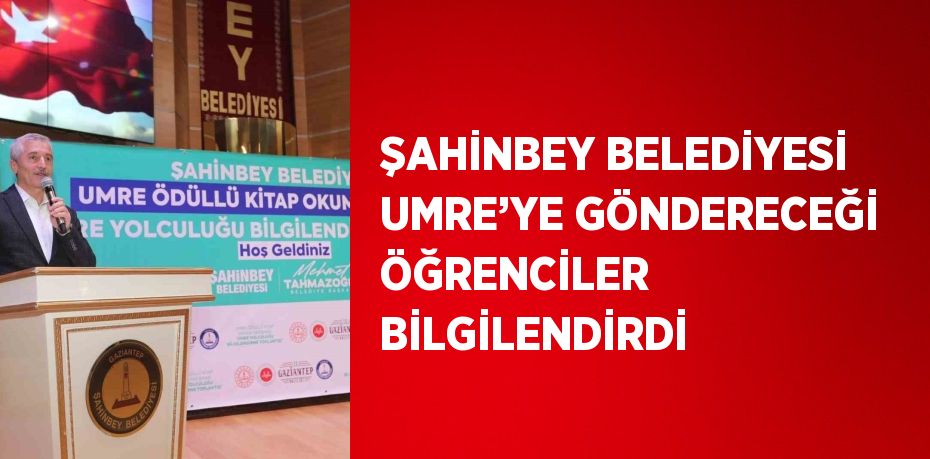 ŞAHİNBEY BELEDİYESİ UMRE’YE GÖNDERECEĞİ ÖĞRENCİLER BİLGİLENDİRDİ