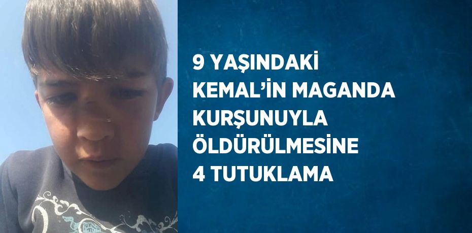 9 YAŞINDAKİ KEMAL’İN MAGANDA KURŞUNUYLA ÖLDÜRÜLMESİNE 4 TUTUKLAMA