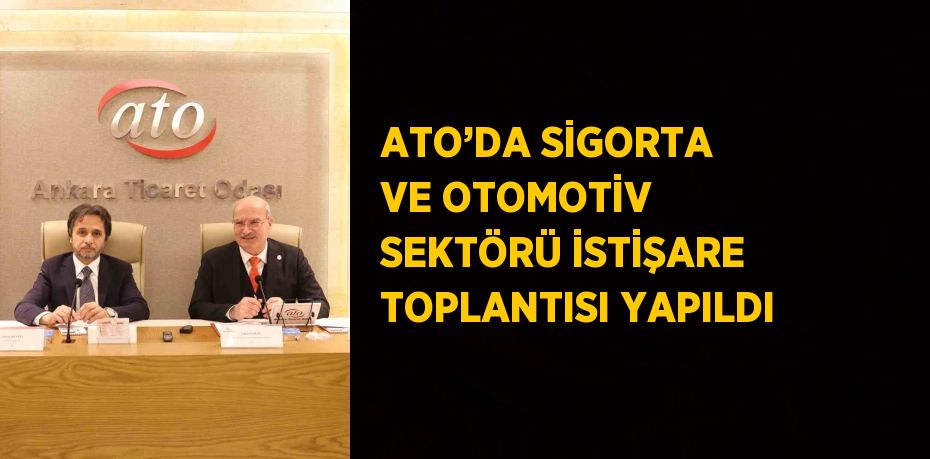 ATO’DA SİGORTA VE OTOMOTİV SEKTÖRÜ İSTİŞARE TOPLANTISI YAPILDI