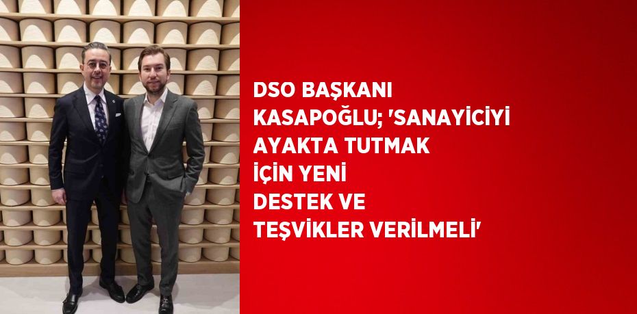 DSO BAŞKANI KASAPOĞLU; 'SANAYİCİYİ AYAKTA TUTMAK İÇİN YENİ DESTEK VE TEŞVİKLER VERİLMELİ'