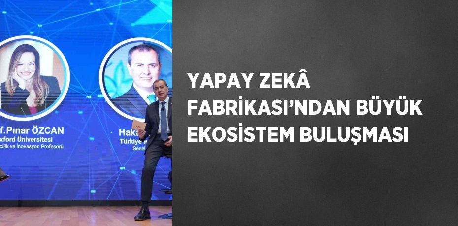 YAPAY ZEKÂ FABRİKASI’NDAN BÜYÜK EKOSİSTEM BULUŞMASI