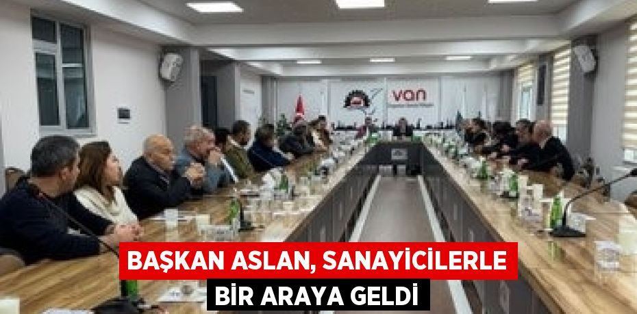 BAŞKAN ASLAN, SANAYİCİLERLE BİR ARAYA GELDİ