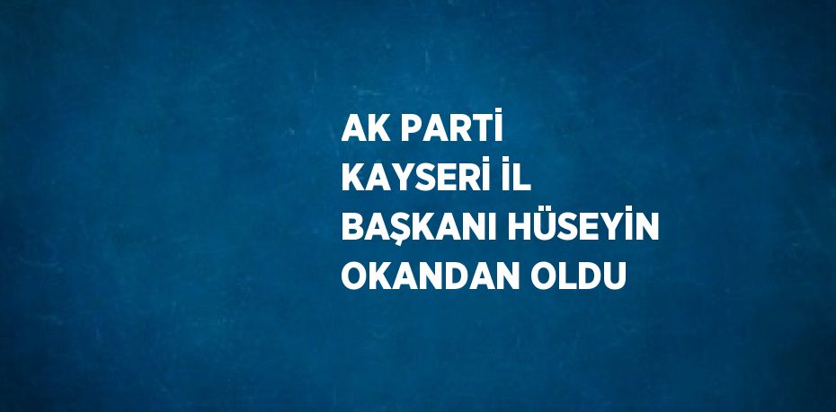 AK PARTİ KAYSERİ İL BAŞKANI HÜSEYİN OKANDAN OLDU