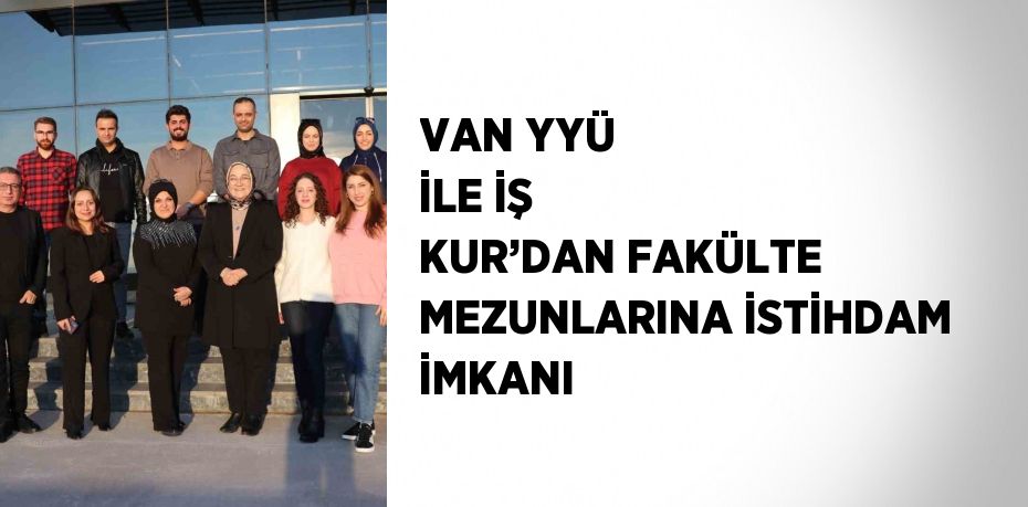 VAN YYÜ İLE İŞ KUR’DAN FAKÜLTE MEZUNLARINA İSTİHDAM İMKANI