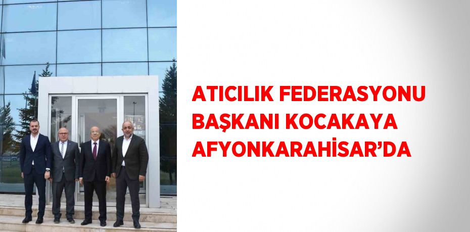 ATICILIK FEDERASYONU BAŞKANI KOCAKAYA AFYONKARAHİSAR’DA