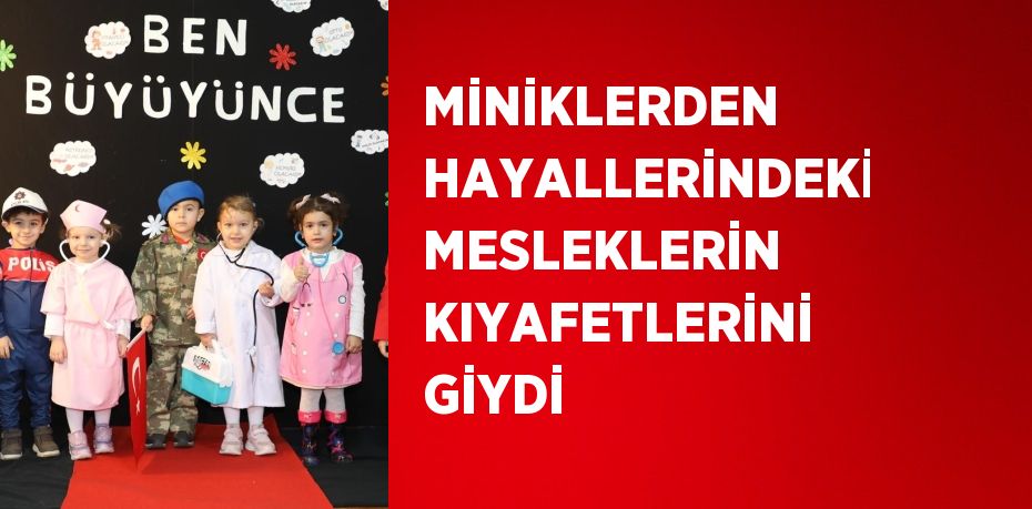 MİNİKLERDEN HAYALLERİNDEKİ MESLEKLERİN KIYAFETLERİNİ GİYDİ