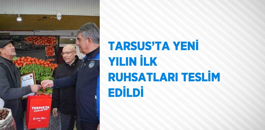 TARSUS’TA YENİ YILIN İLK RUHSATLARI TESLİM EDİLDİ